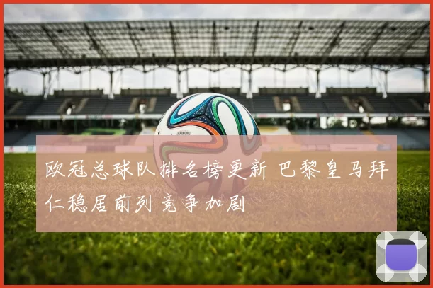 欧冠总球队排名榜更新 巴黎皇马拜仁稳居前列竞争加剧
